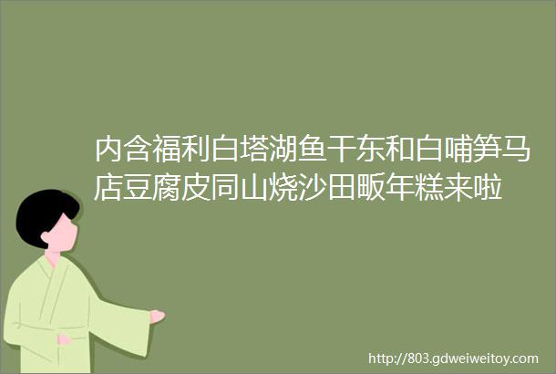 内含福利白塔湖鱼干东和白哺笋马店豆腐皮同山烧沙田畈年糕来啦